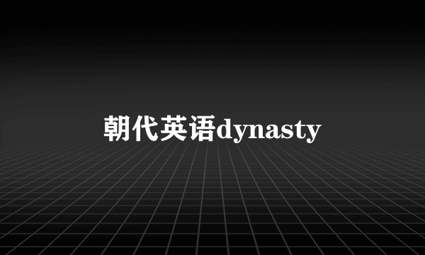 朝代英语dynasty