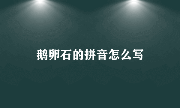 鹅卵石的拼音怎么写