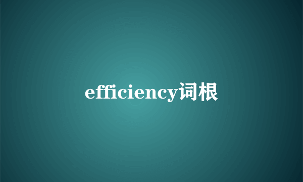 efficiency词根