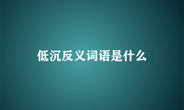 低沉反义词语是什么