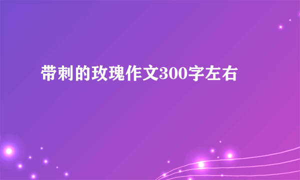 带刺的玫瑰作文300字左右