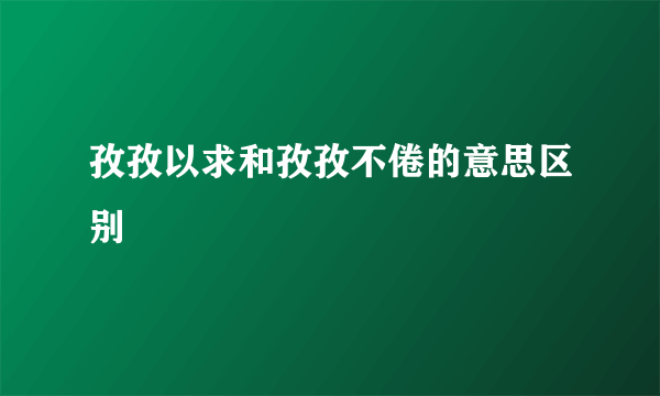 孜孜以求和孜孜不倦的意思区别