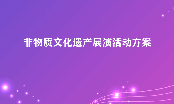 非物质文化遗产展演活动方案