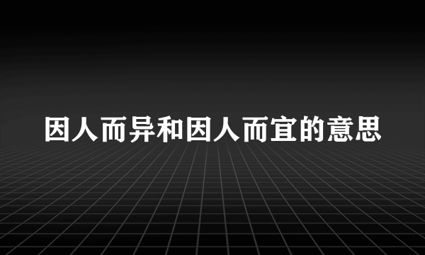 因人而异和因人而宜的意思
