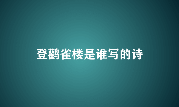 登鹳雀楼是谁写的诗