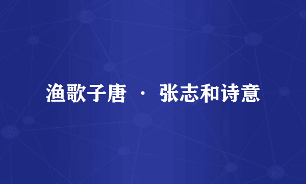 渔歌子唐 · 张志和诗意