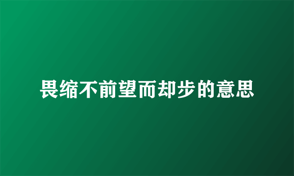 畏缩不前望而却步的意思