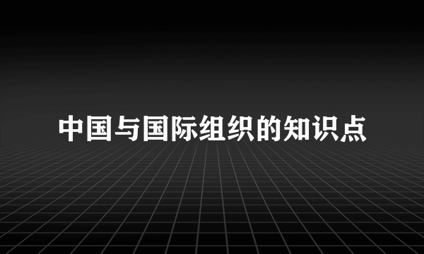 中国与国际组织的知识点