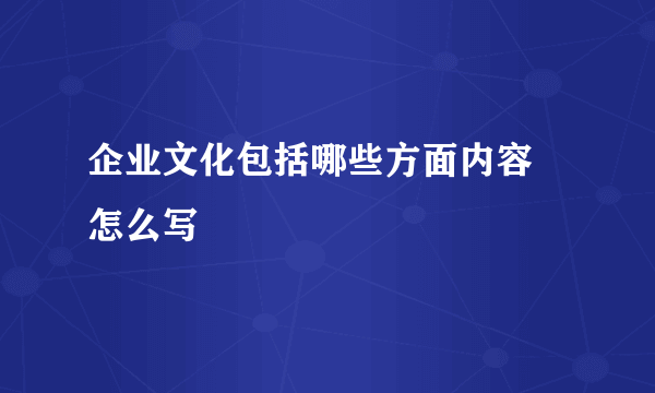企业文化包括哪些方面内容 怎么写