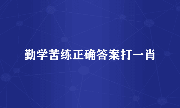 勤学苦练正确答案打一肖