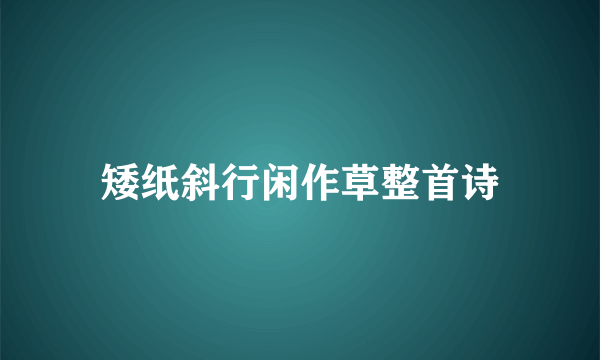 矮纸斜行闲作草整首诗