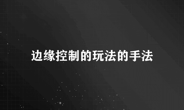边缘控制的玩法的手法