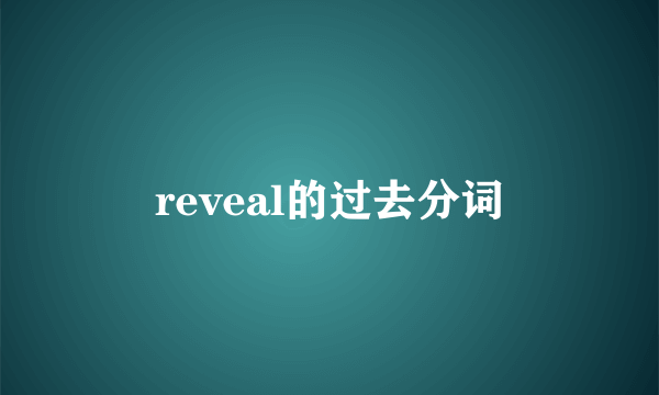 reveal的过去分词