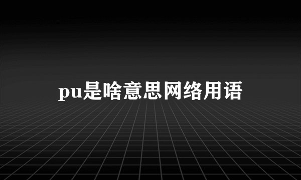 pu是啥意思网络用语