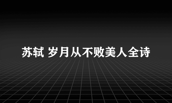 苏轼 岁月从不败美人全诗