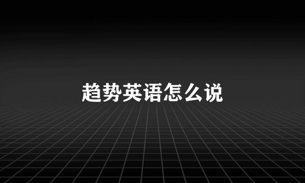 趋势英语怎么说