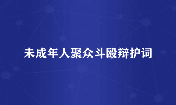 未成年人聚众斗殴辩护词