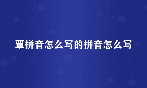 覃拼音怎么写的拼音怎么写