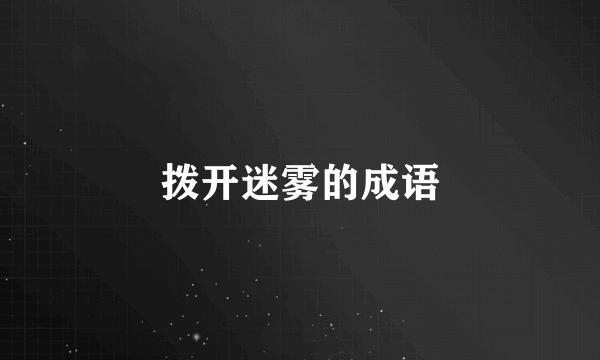 拨开迷雾的成语