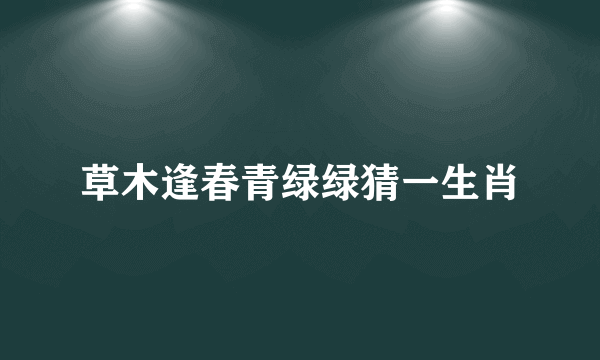 草木逢春青绿绿猜一生肖
