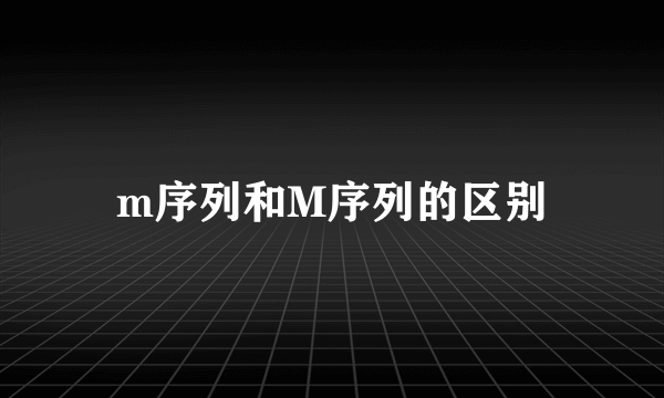 m序列和M序列的区别