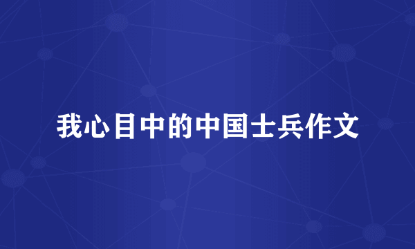 我心目中的中国士兵作文