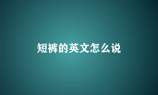 短裤的英文怎么说