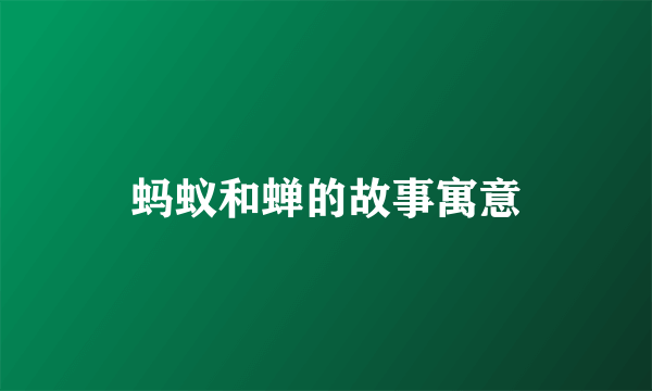 蚂蚁和蝉的故事寓意