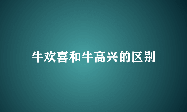 牛欢喜和牛高兴的区别