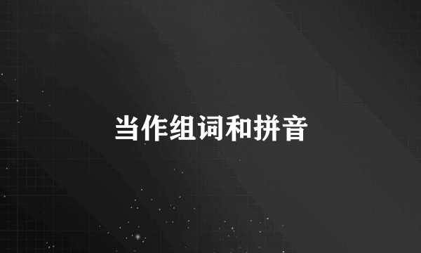 当作组词和拼音