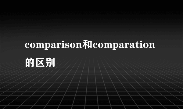 comparison和comparation的区别