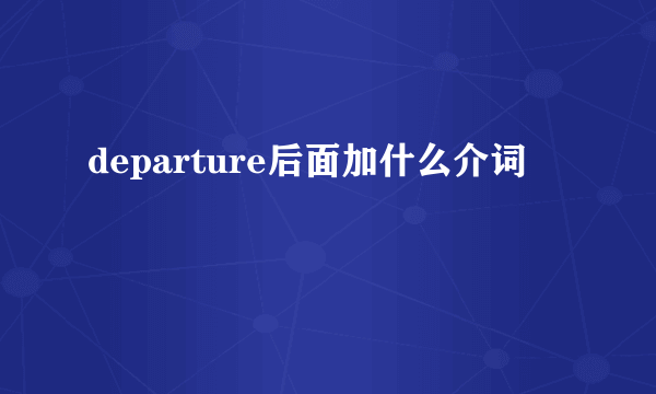 departure后面加什么介词