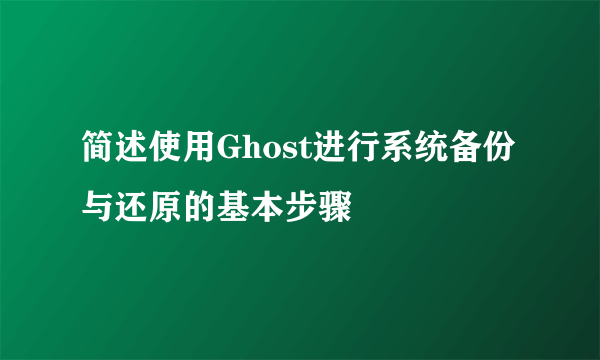 简述使用Ghost进行系统备份与还原的基本步骤