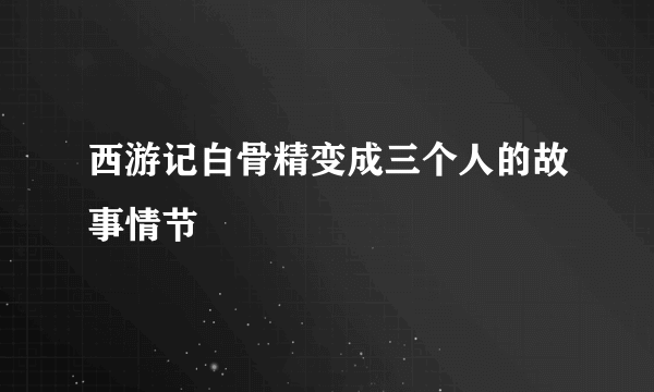 西游记白骨精变成三个人的故事情节