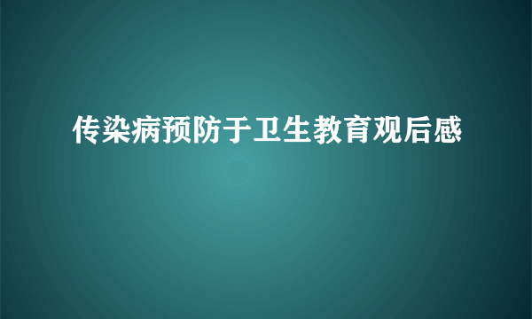 传染病预防于卫生教育观后感