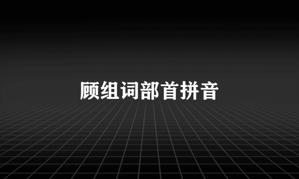 顾组词部首拼音