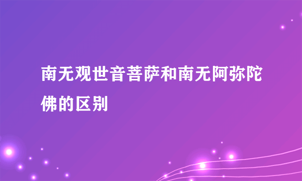南无观世音菩萨和南无阿弥陀佛的区别