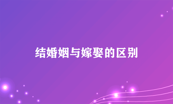 结婚姻与嫁娶的区别