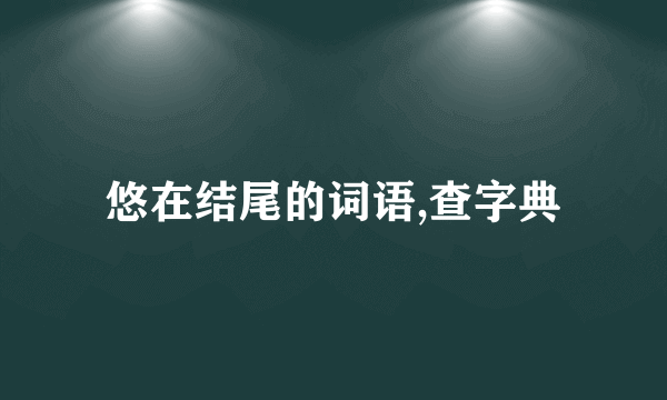 悠在结尾的词语,查字典