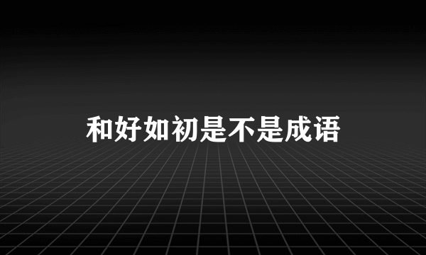 和好如初是不是成语