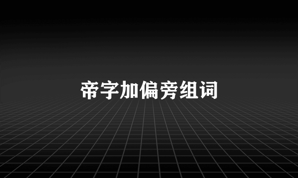 帝字加偏旁组词