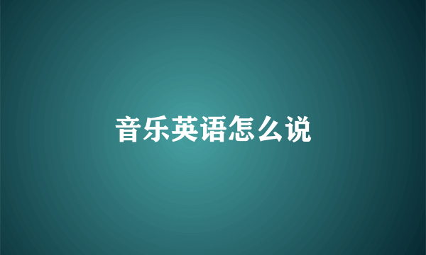 音乐英语怎么说