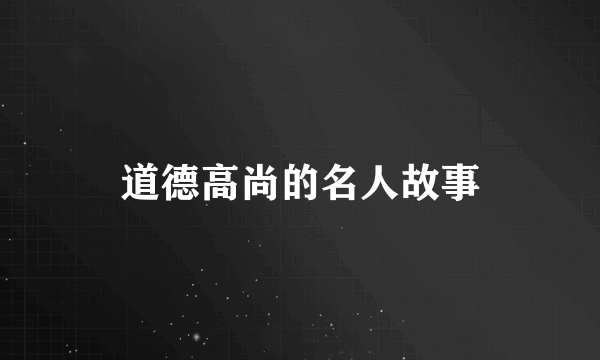 道德高尚的名人故事