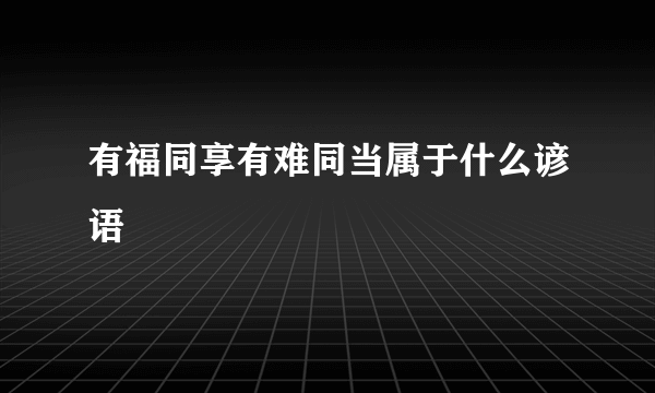 有福同享有难同当属于什么谚语