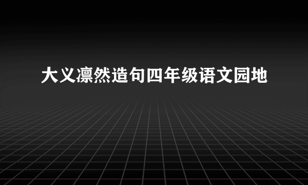 大义凛然造句四年级语文园地