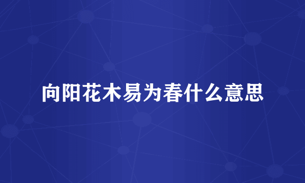向阳花木易为春什么意思