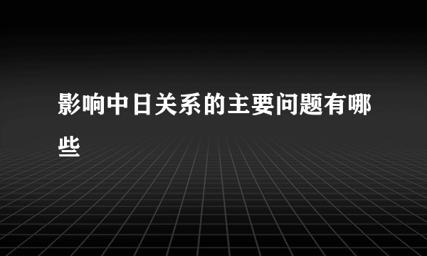 影响中日关系的主要问题有哪些