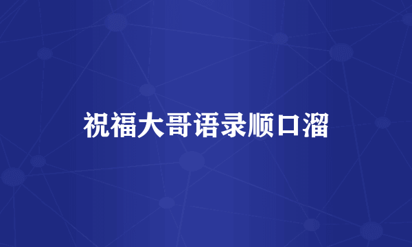 祝福大哥语录顺口溜