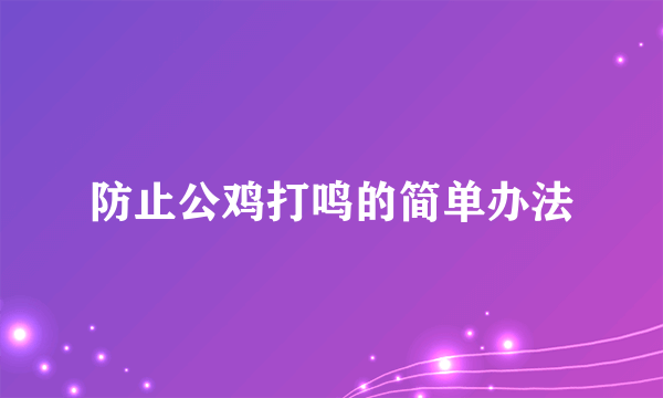 防止公鸡打鸣的简单办法