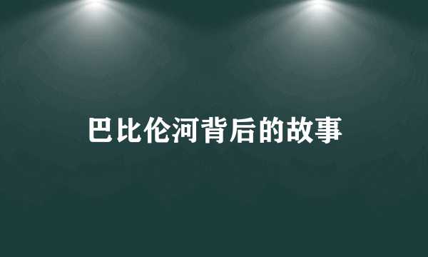 巴比伦河背后的故事